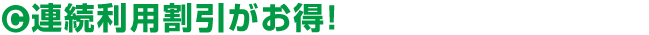 連続利用割引がお得!
